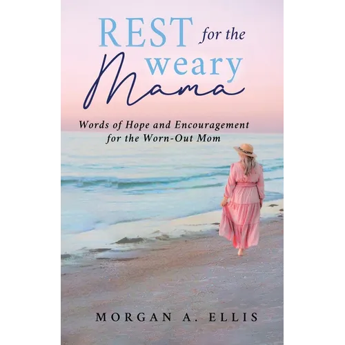Rest for the Weary Mama: Words of Hope and Encouragement for the Worn-Out Mom