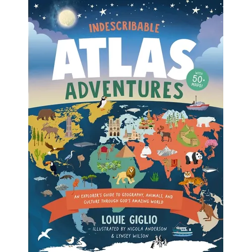 Indescribable Atlas Adventures: An Explorer's Guide to Geography, Animals, and Cultures Through God's Amazing World
