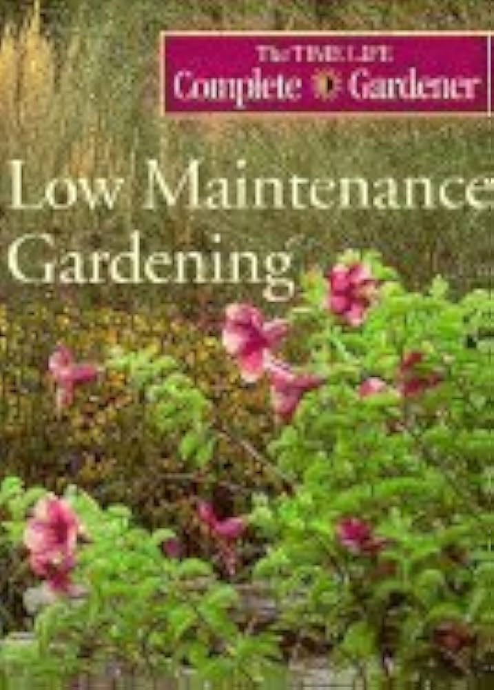 Low Maintenance Gardening (Time-life Complete Gardener) by Editors Of Time Life Books