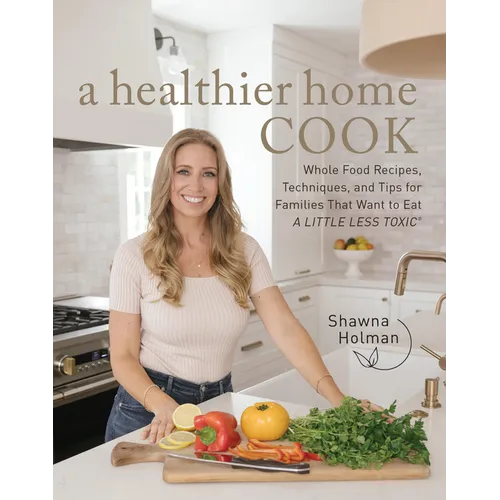 A Healthier Home Cook: Whole Food Recipes, Techniques, and Tips for Families That Want to Eat a Little Less Toxic