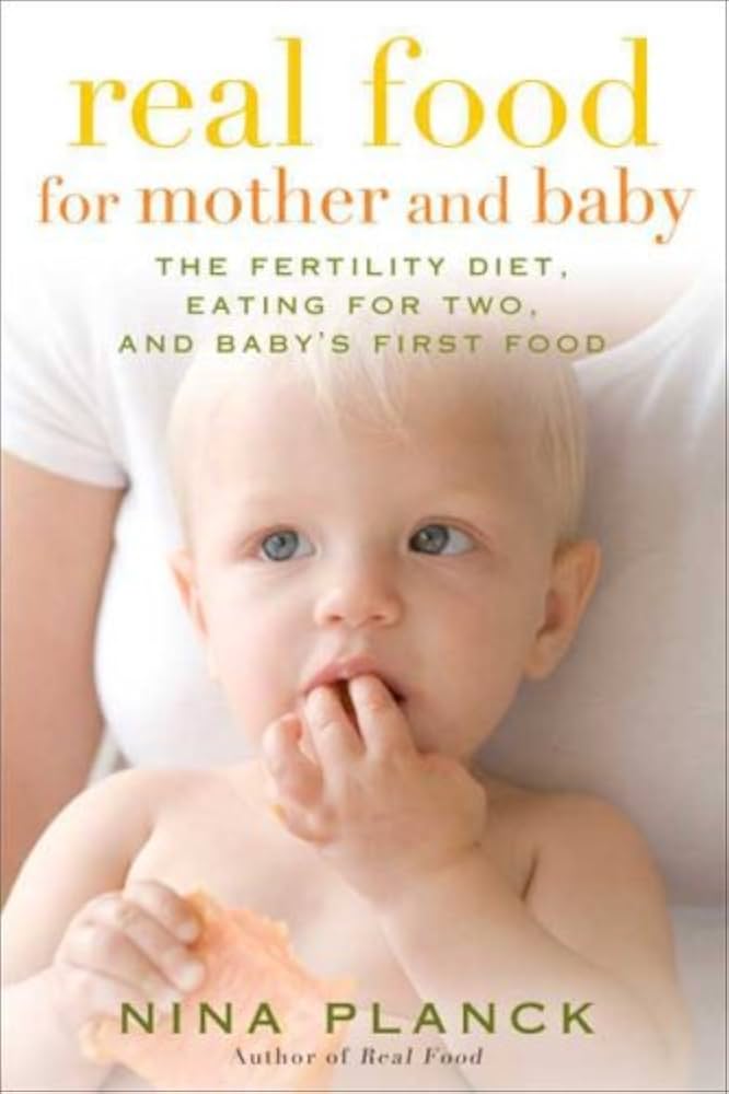 Real Food for Mother and Baby: The Fertility Diet, Eating for Two, and Baby's First Foods by Nina Planck