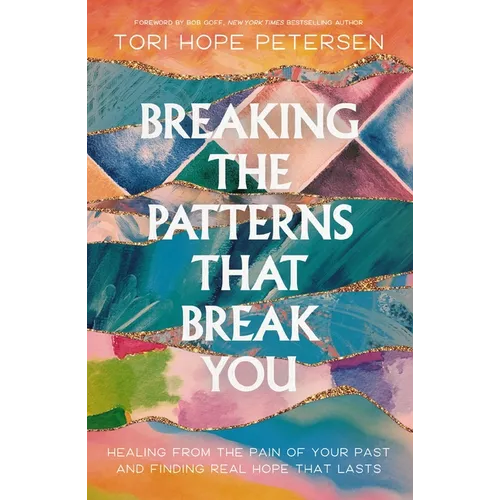 Breaking the Patterns That Break You: Healing from the Pain of Your Past and Finding Real Hope That Lasts