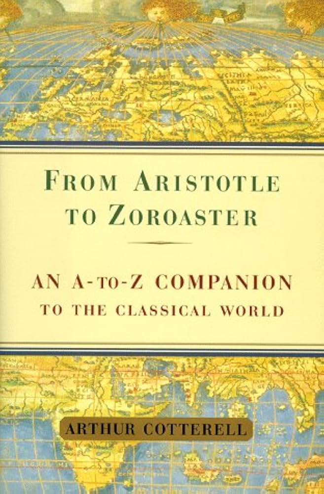 From Aristotle to Zoroaster: An a to Z Companion to the Classical World by Arthur Cotterell