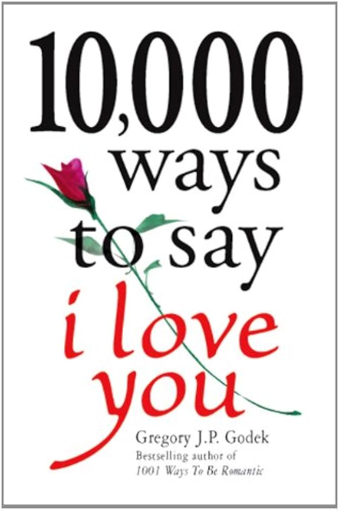 10,000 Ways to Say I Love You: The Biggest Collection of Romantic Ideas Ever Gathered in One Place by Gregory J. P. Godek