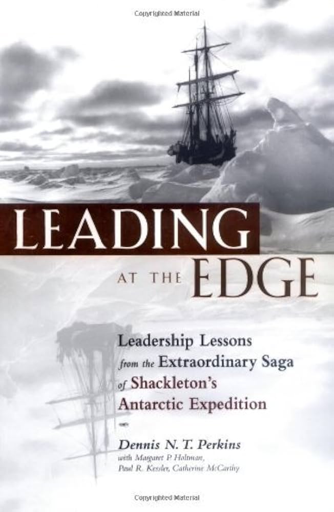 Leading at the Edge : Leadership Lessons from the Extraordinary Saga of Shackleton's Antarctic Expedition by Dennis N. T. Perkins