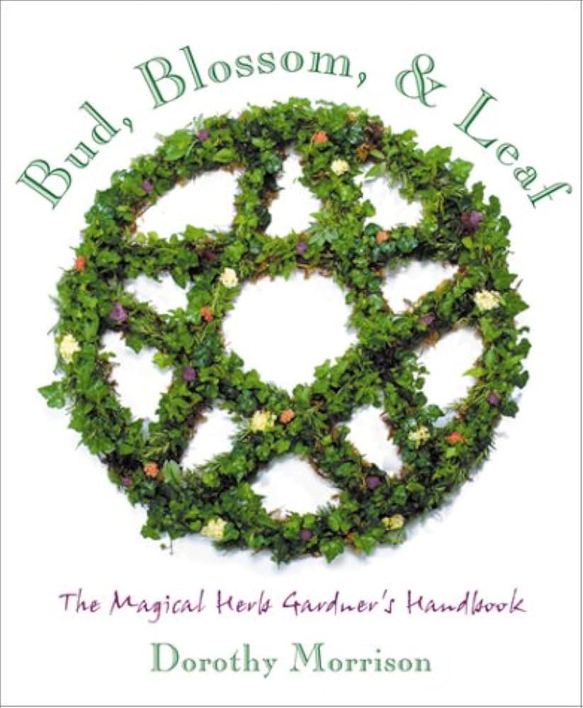 Bud, Blossom & Leaf: The Magical Herb Gardener's Handbook by Dorothy Morrison
