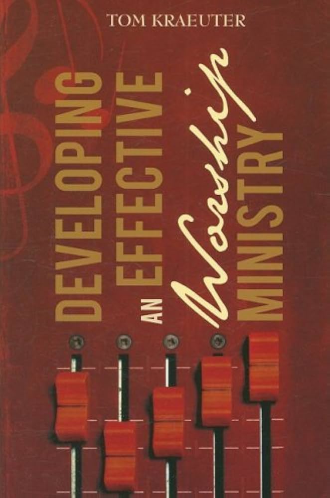 Developing an Effective Worship Ministry by Tom Kraeuter