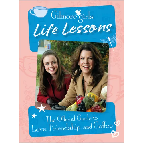Gilmore Girls Life Lessons: The Official Guide to Love, Friendship, and Coffee