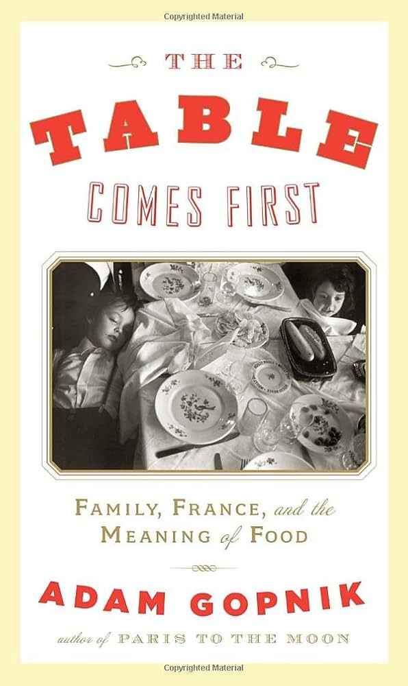 The Table Comes First: Family, France, and the Meaning of Food by Adam Gopnik