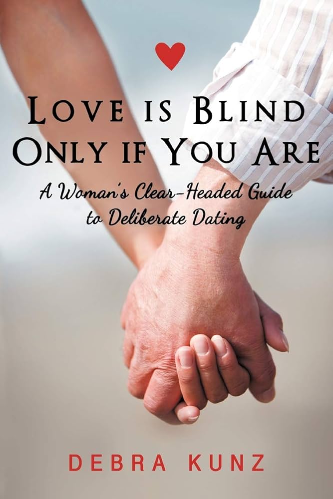 Love is Blind Only if You Are: A Woman's Clear-Headed Guide to Deliberate Dating by Debra Kunz