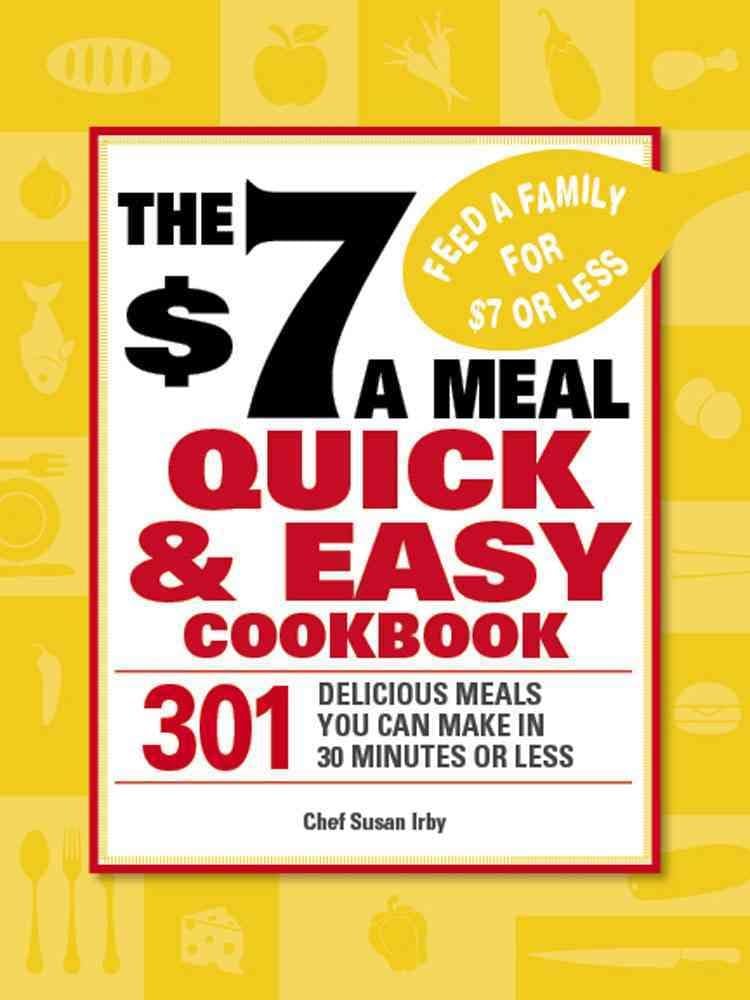 The $7 a Meal Quick and Easy Cookbook: 301 Delicious Meals You Can Make in 30 Minutes or Less by Susan Irby