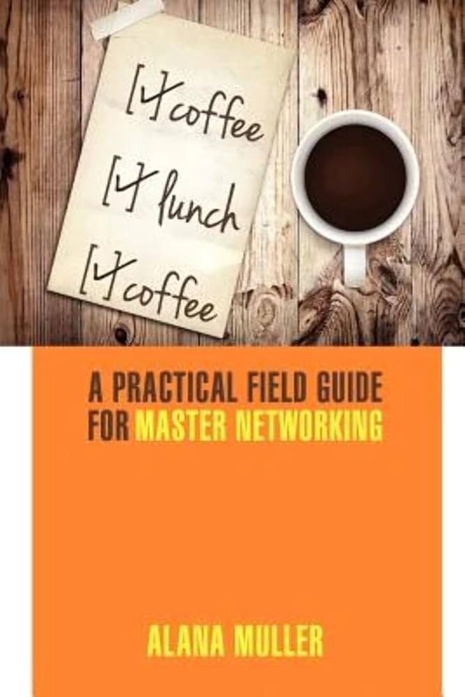 Coffee Lunch Coffee: A Practical Field Guide for Master Networking by Alana Muller
