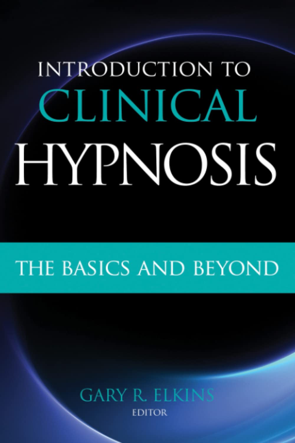 Introduction to Clinical Hypnosis: The Basics and Beyond by Gary R. Elkins