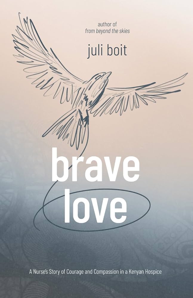 Brave Love: A Nurse's Story of Courage and Compassion in a Kenyan Hospice by Juli Boit