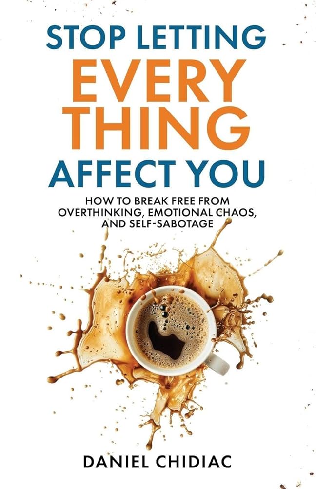 Stop Letting Everything Affect You: How to break free from overthinking, emotional chaos, and self-sabotage. by Daniel Chidiac