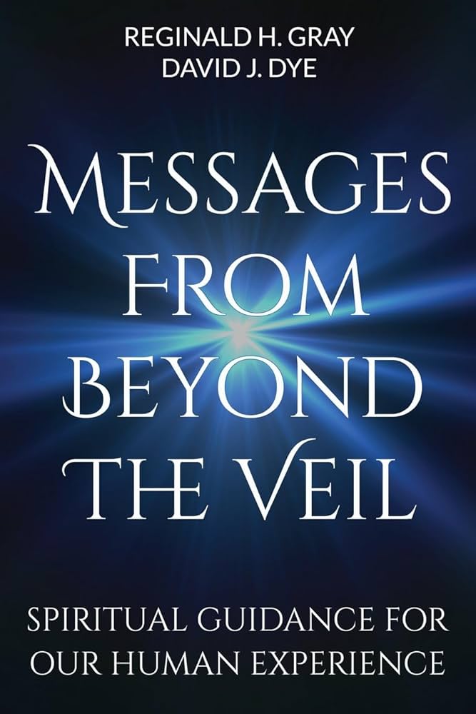 Messages From Beyond The Veil: Spiritual Guidance For Our Human Experience by Reginald H. Gray