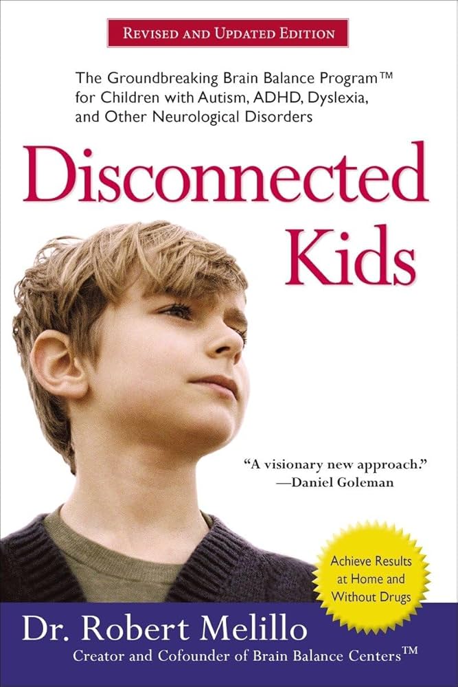 Disconnected Kids: The Groundbreaking Brain Balance Program for Children with Autism, ADHD, Dyslexia, and Other Neurological Disorders by Dr. Robert Melillo