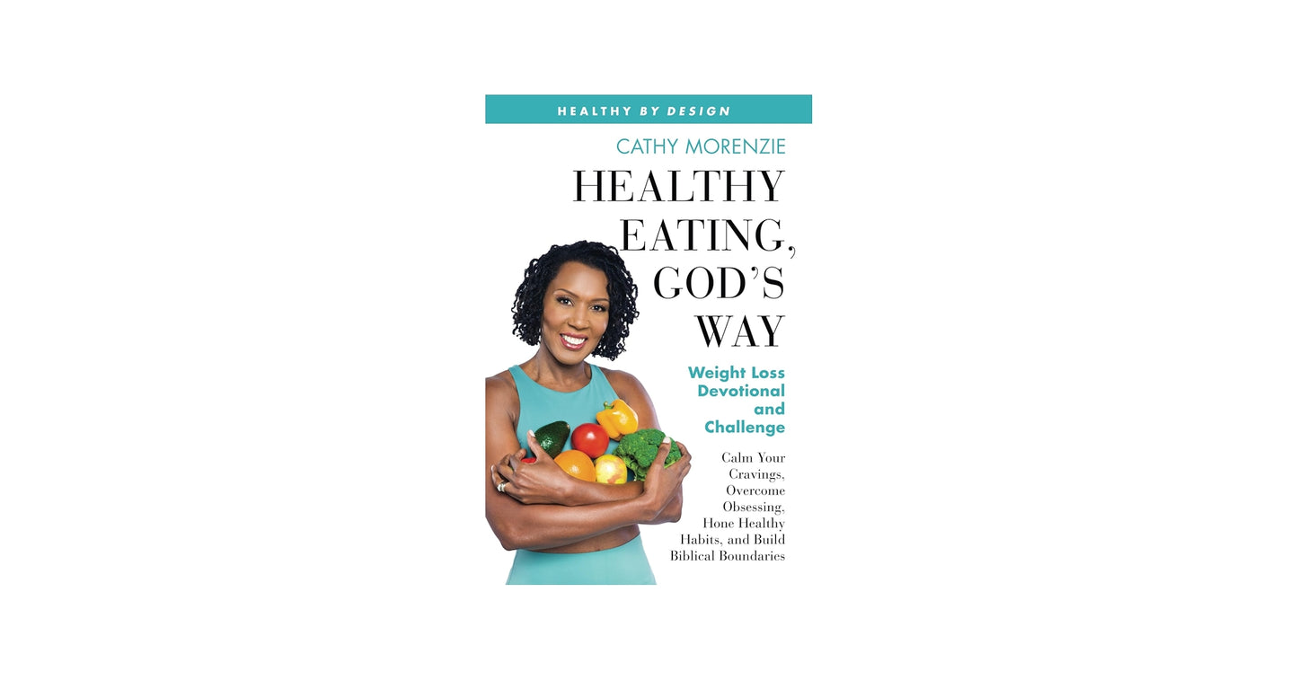 Healthy Eating, God's Way: Weight Loss Devotional and Challenge: Calm Your Cravings, Overcome Obsessing, Hone Healthy Habits, and Build Biblical Boundaries (Healthy by Design) by Cathy Morenzie