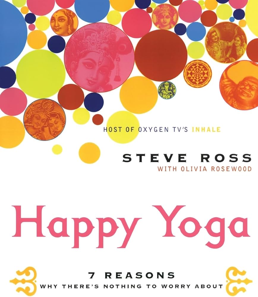 Happy Yoga: 7 Reasons Why There's Nothing to Worry About – Revolutionary Vedantic Wisdom for Releasing Anxiety and Cultivating Profound Calm by Steve Ross
