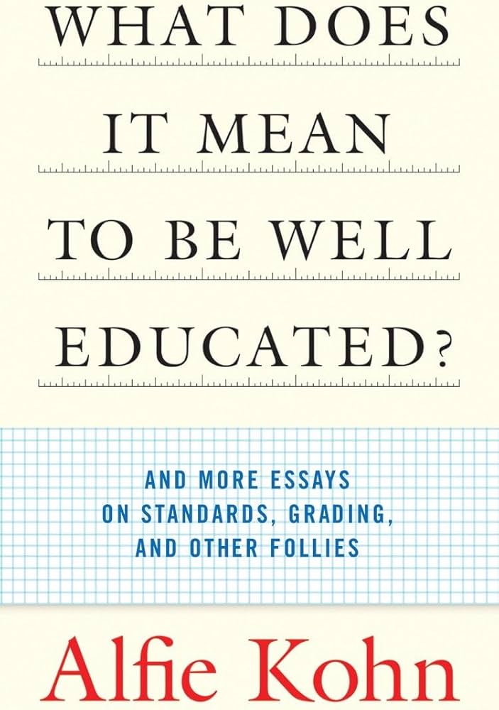 What Does it Mean to Be Well Educated? And Other Essays on Standards, Grading, and Other Follies by Alfie Kohn