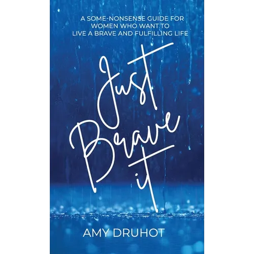 Just Brave it: A Some-nonsense Guide for Women who want to live a Brave and Fulfilling Life.