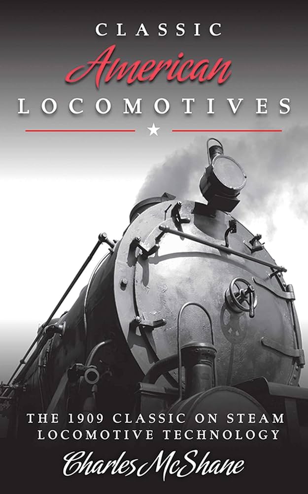 Classic American Locomotives: The 1909 Classic on Steam Locomotive Technology by Charles McShane
