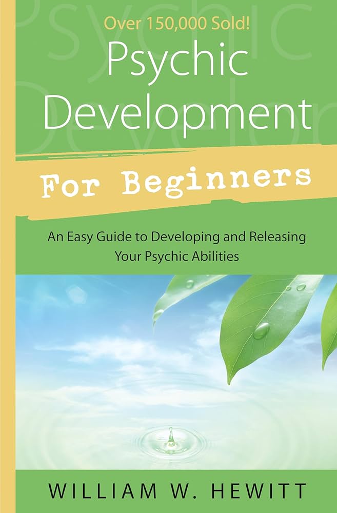Psychic Development for Beginners: An Easy Guide to Releasing and Developing Your Psychic Abilities by William W. Hewitt