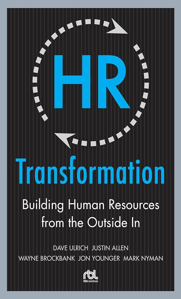 HR Transformation: Building Human Resources From the Outside In by Dave Ulrich