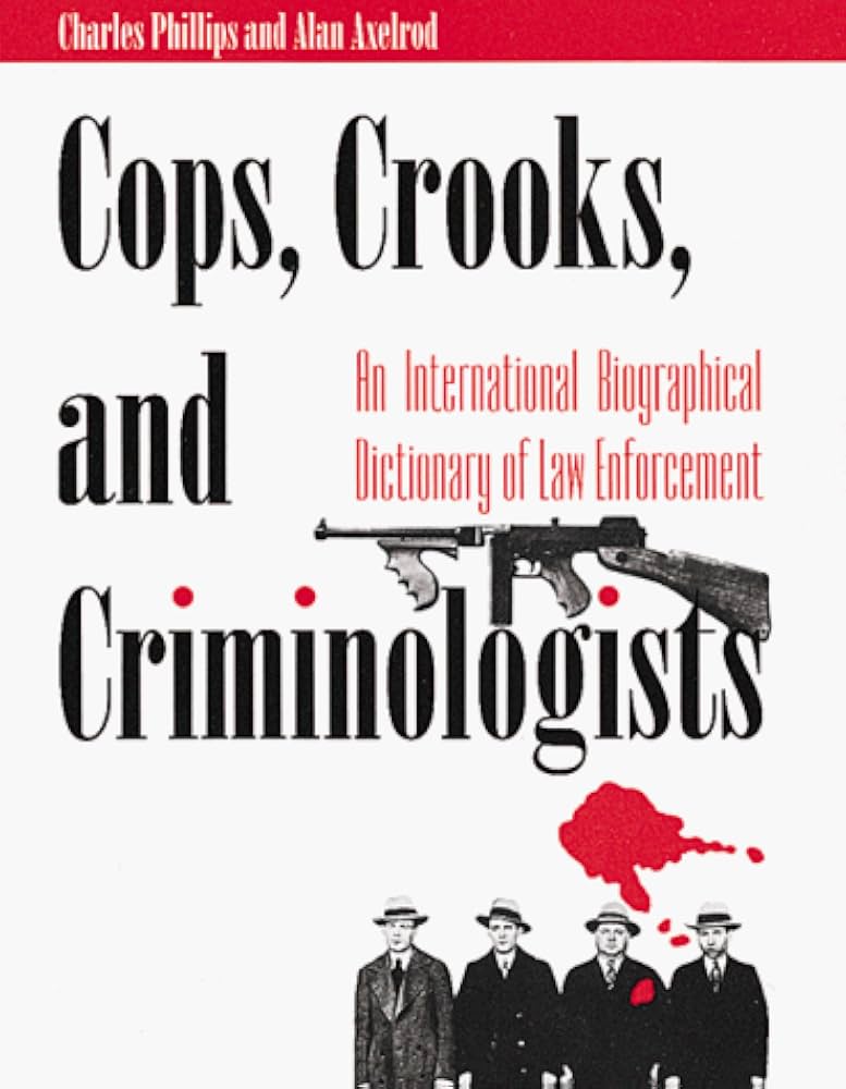 Cops, Crooks, and Criminologists: An International Biographical Dictionary of Law Enforcement by Charles Phillips