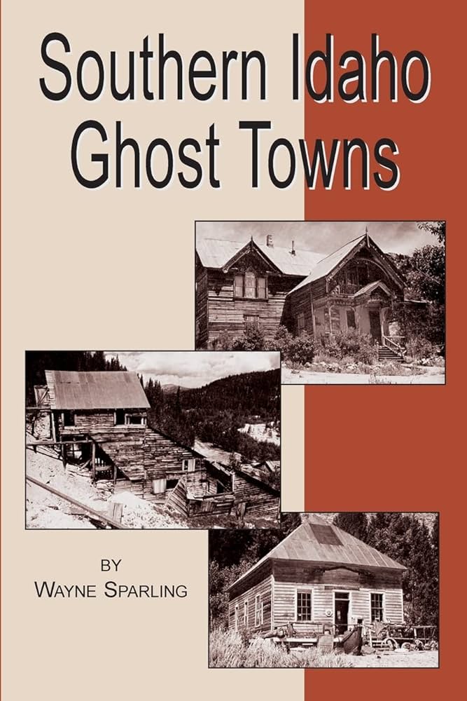 Southern Idaho Ghost Towns by Wayne Sparling