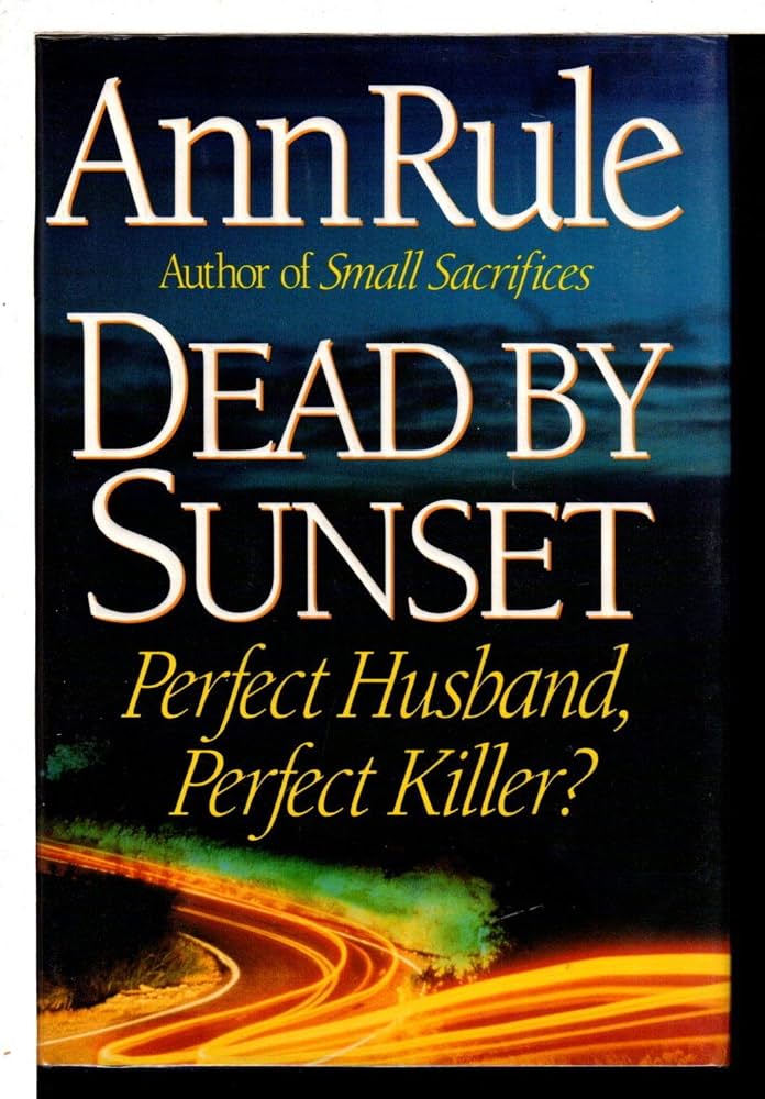 Dead By Sunset: Perfect Husband, Perfect Killer? by Ann Rule