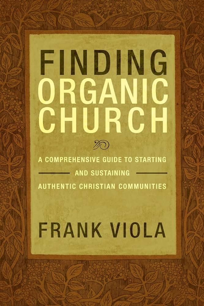 Finding Organic Church: A Comprehensive Guide to Starting and Sustaining Authentic Christian Communities by Frank Viola