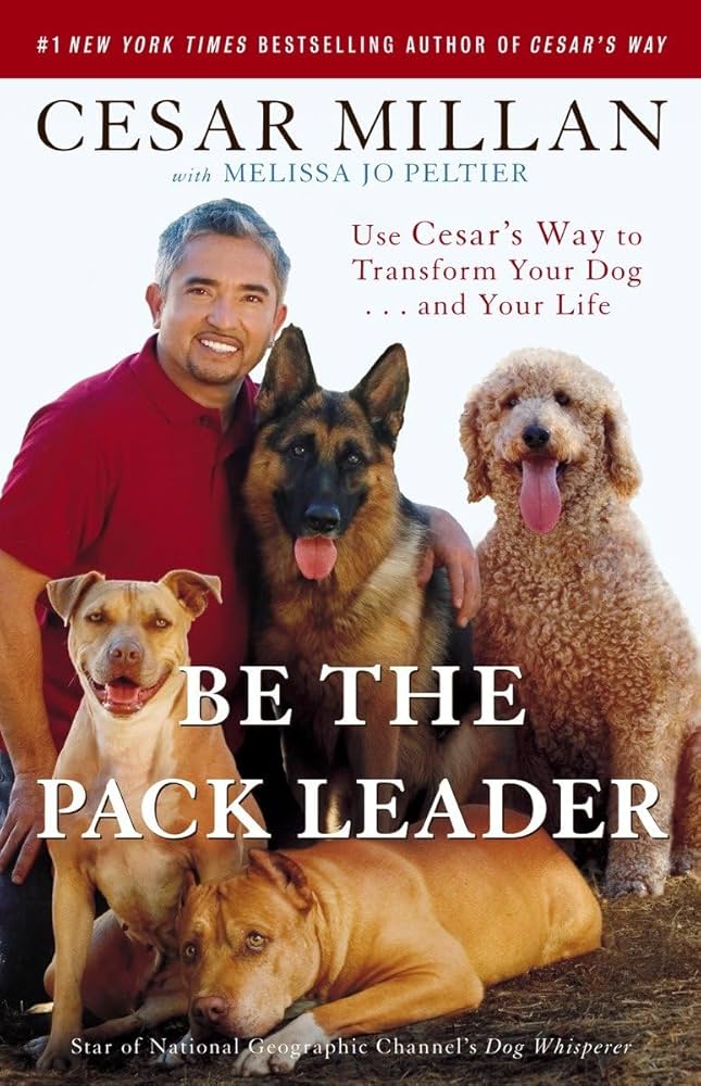 Be the Pack Leader: Use Cesar's Way to Transform Your Dog . . . and Your Life by Cesar Millan