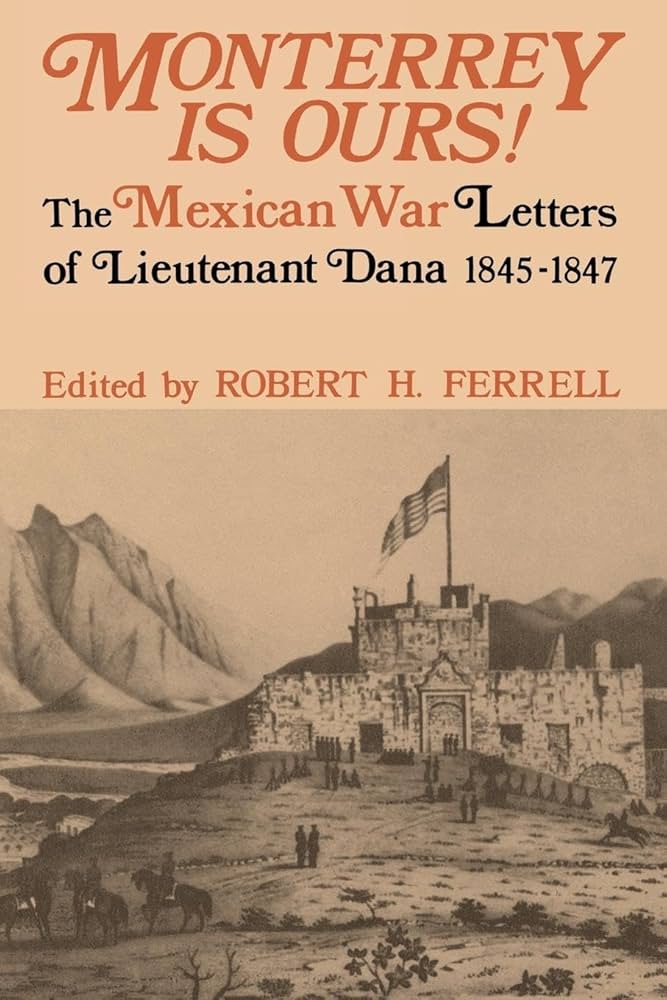 Monterrey Is Ours!: The Mexican War Letters of Lieutenant Dana, 1845-1847 by Robert H. Ferrell