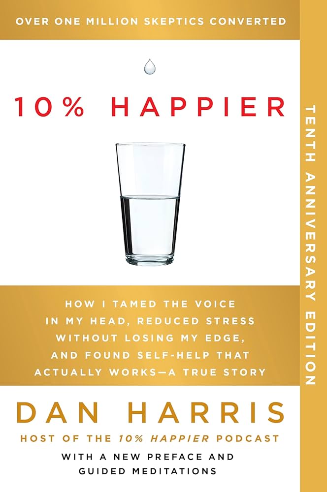 10% Happier 10th Anniversary: How I Tamed the Voice in My Head, Reduced Stress Without Losing My Edge, and Found Self-Help That Actually Works--A True Story by Dan Harris