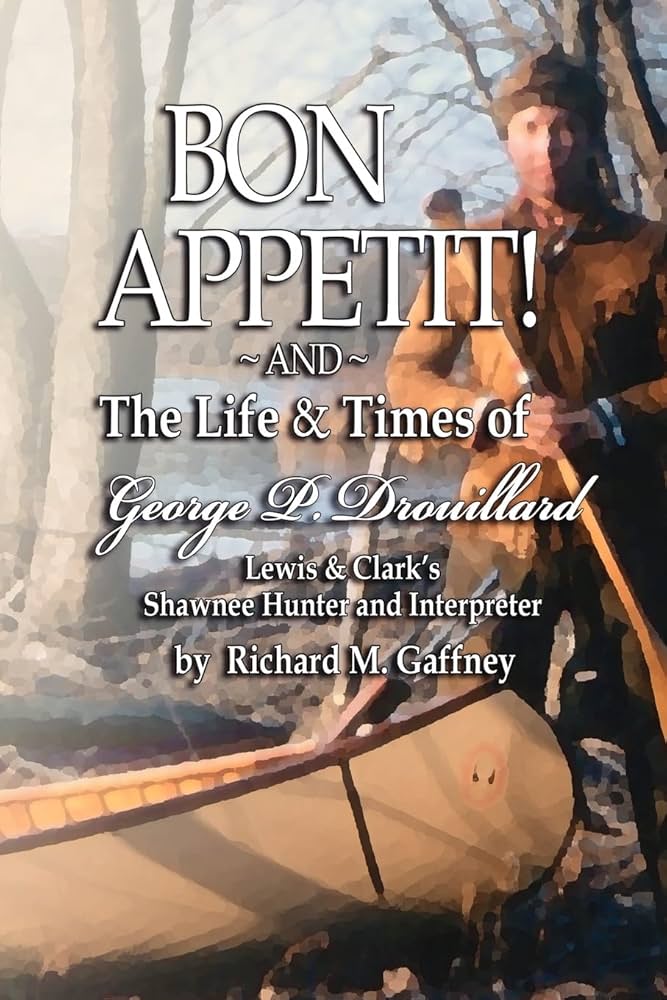 Bon Appetit!: Shawnee Hunter Georges Drouillard's List of Fine Dining Establishments Along the Lewis and Clark Trail, As of A.D. 1806 and The Life and Times of Georges P. Drouillard by Richard Gaffney