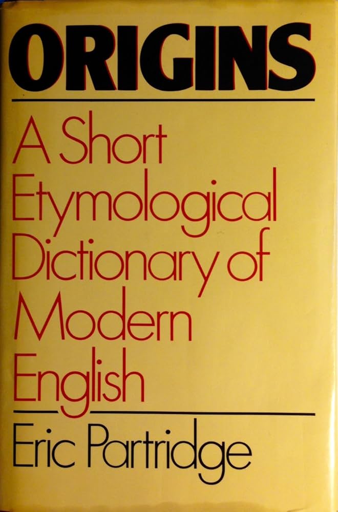 Origins, a Short Etymological Dictionary of Modern English by Eric Partridge