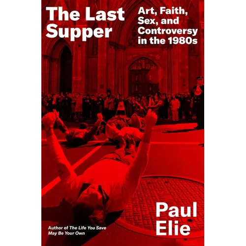 The Last Supper: Art, Faith, Sex, and Controversy in the 1980s
