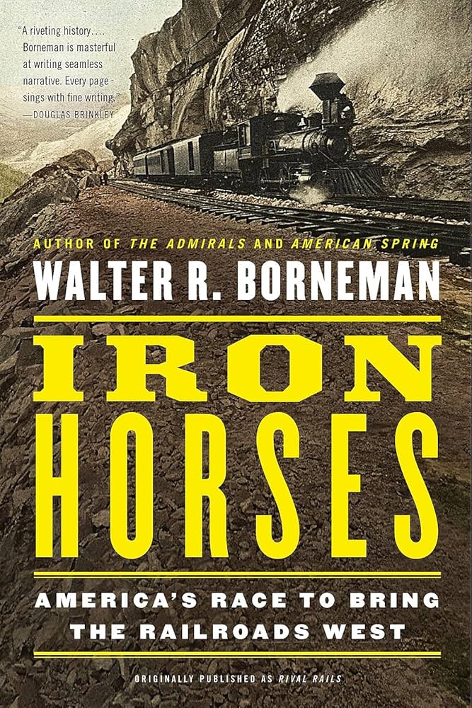 Iron Horses: America's Race to Bring the Railroads West by Walter R. Borneman