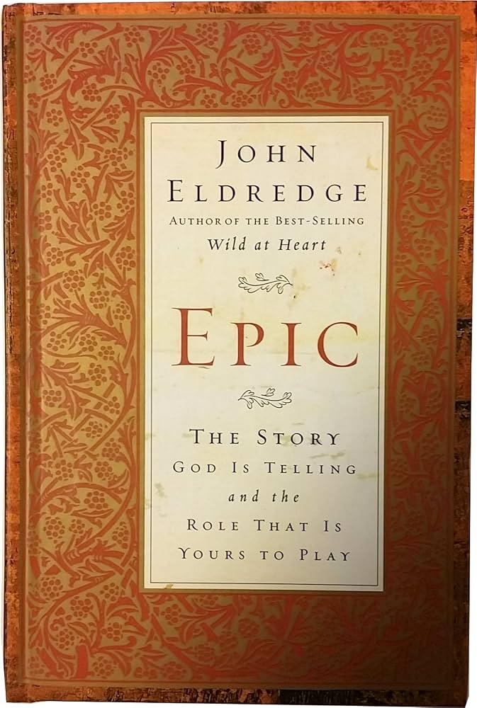 Epic: The Story God Is Telling And The Role That Is Yours To Play by John Eldredge