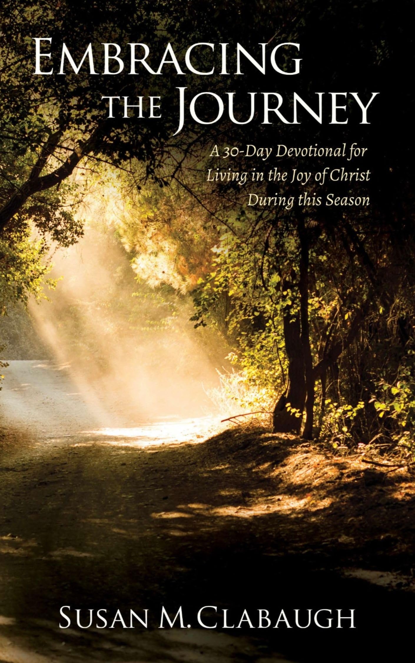 Embracing the Journey: A 30-Day Devotional for Living in the Joy of Christ During this Season by Susan M Clabaugh