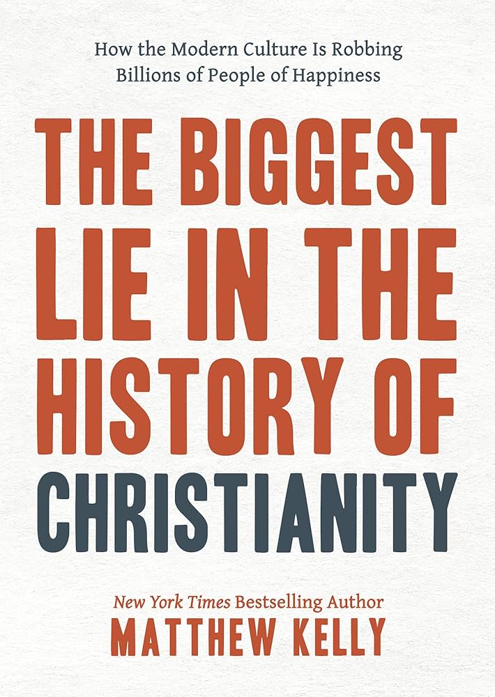 The Biggest Lie in the History of Christianity: How Modern Culture Is Robbing Billions of People of Happiness by Matthew Kelly