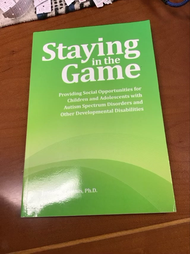 Staying in the Game: Providing Social Opportunities for Children and Adolescents With Autism Spectrum Disorders and Other Developmental Disabilities by James W. Loomis, Ph.d.