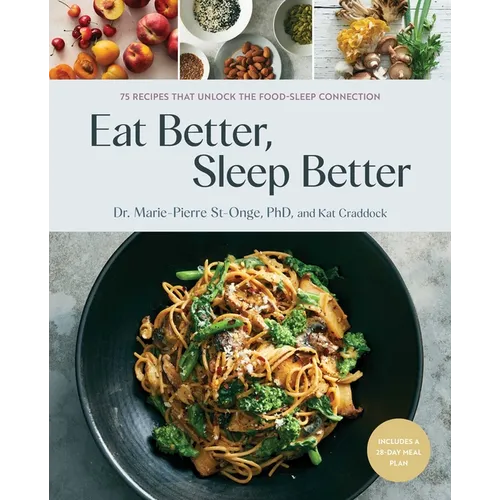 Eat Better, Sleep Better: 75 Recipes and a 28-Day Meal Plan That Unlock the Food-Sleep Connection (a Cookbook)