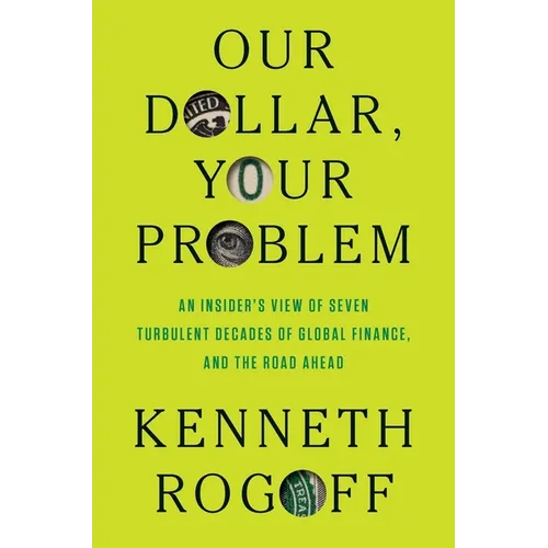 Our Dollar, Your Problem: An Insider's View of Seven Turbulent Decades of Global Finance, and the Road Ahead