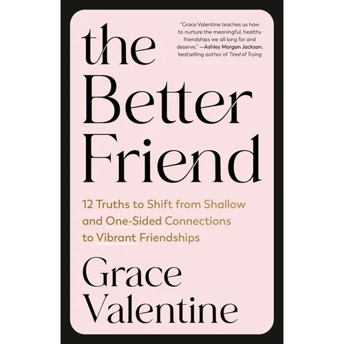 The Better Friend: 12 Truths to Shift from Shallow and One-Sided Connections to Vibrant Friendships