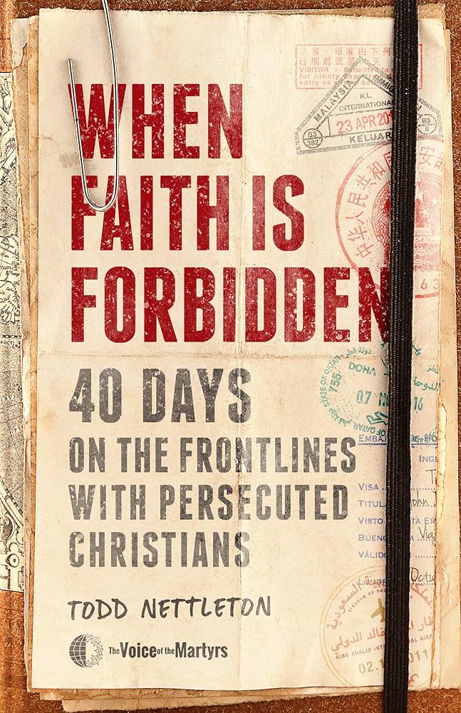 When Faith Is Forbidden: 40 Days on the Frontlines with Persecuted Christians by Todd Nettleton