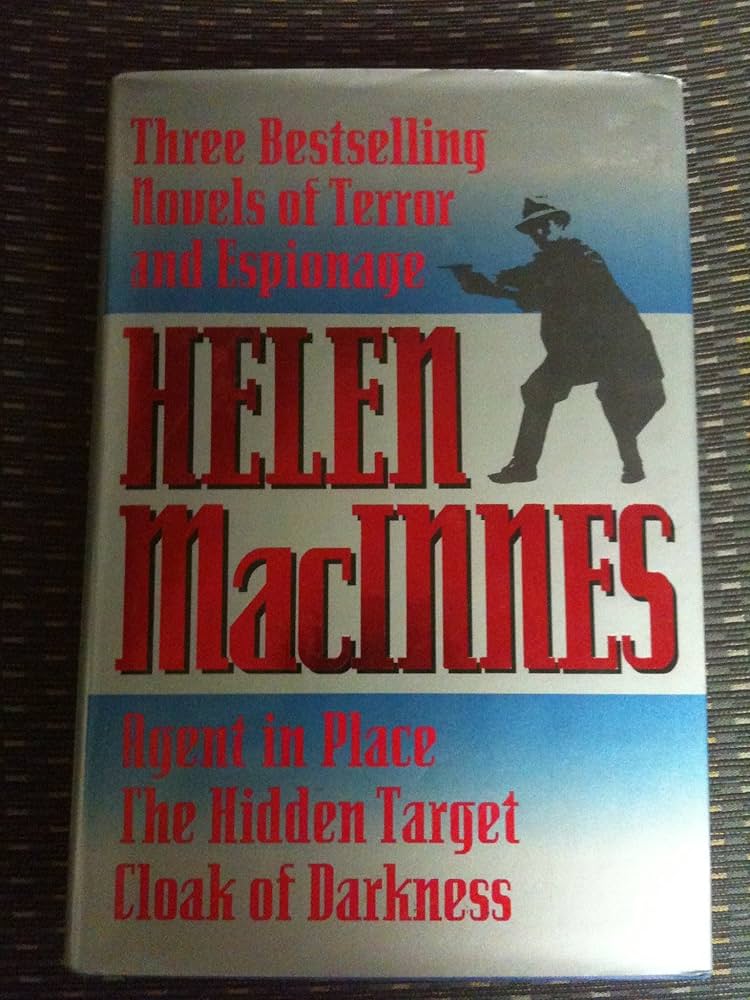 Helen Macinnes: Three Bestselling Novels of Terror & Espionage : Agent in Place : The Hidden Target : Cloak of Darkness by Helen MacInnes