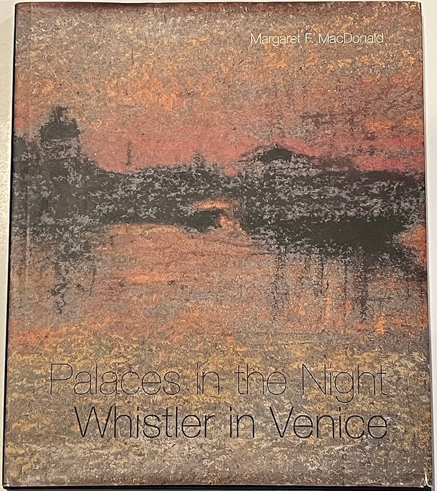 Palaces in the Night: Whistler in Venice by Margaret F. MacDonald