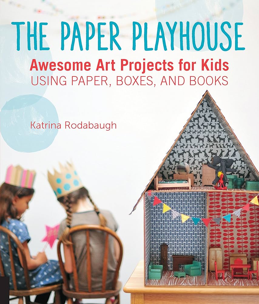 The Paper Playhouse: Awesome Art Projects for Kids Using Paper, Boxes, and Books by Katrina Rodabaugh